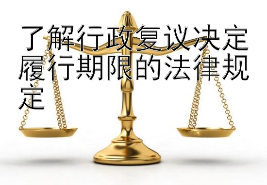 了解行政复议决定履行期限的法律规定