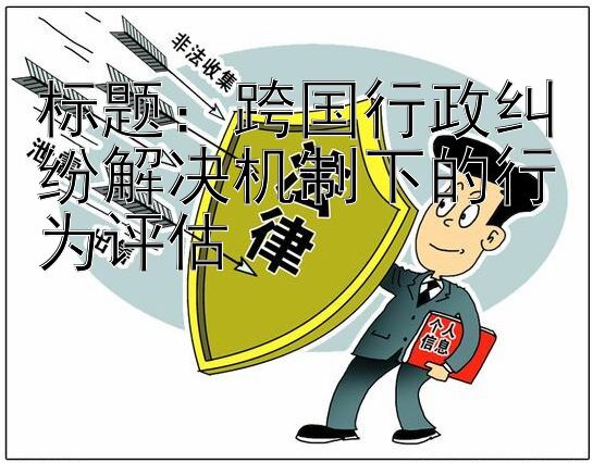 跨国行政纠纷解决机制下的行为评估