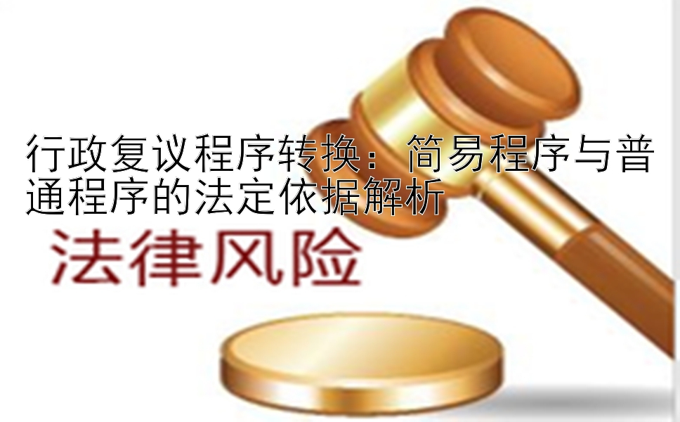 行政复议程序转换：简易程序与普通程序的法定依据解析