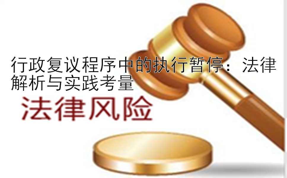 行政复议程序中的执行暂停：法律解析与实践考量