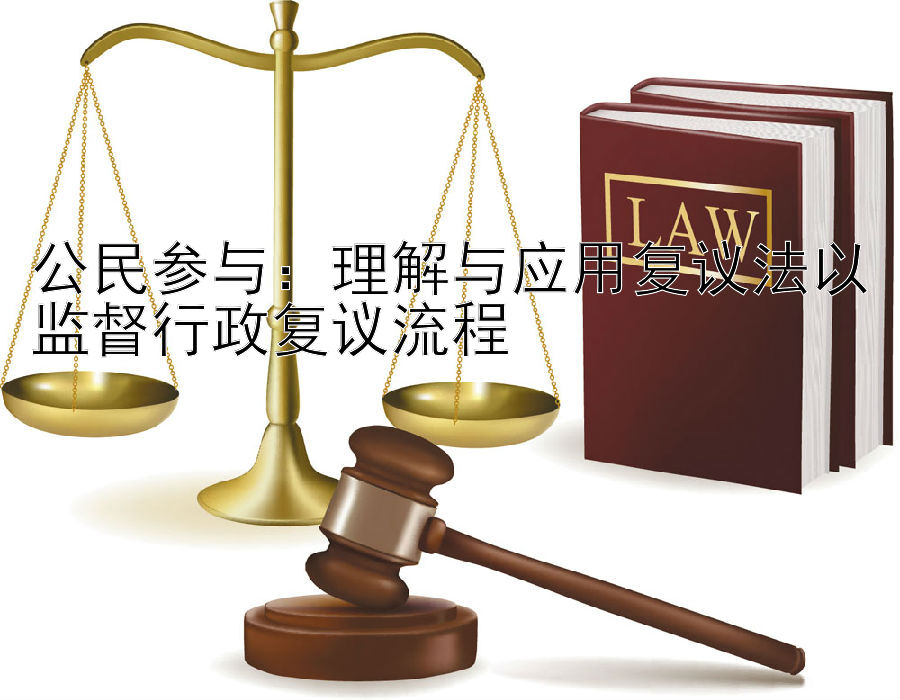 公民参与：理解与应用复议法以监督行政复议流程