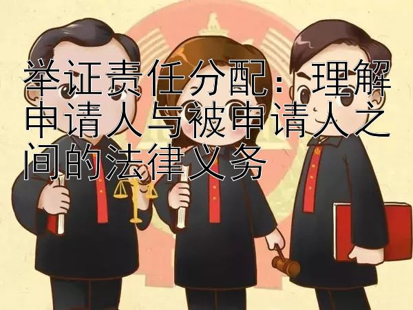 举证责任分配：理解申请人与被申请人之间的法律义务