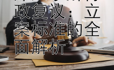 深入了解行政复议：立案标准的全面解析