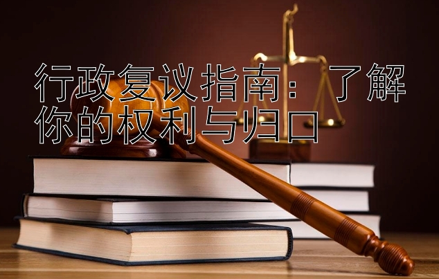 行政复议指南：了解你的权利与归口