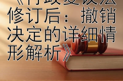 《行政复议法修订后：撤销决定的详细情形解析》