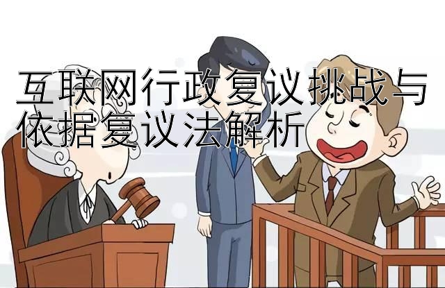 互联网行政复议挑战与依据复议法解析