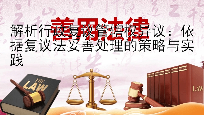 解析行政复议管辖权异议：依据复议法妥善处理的策略与实践