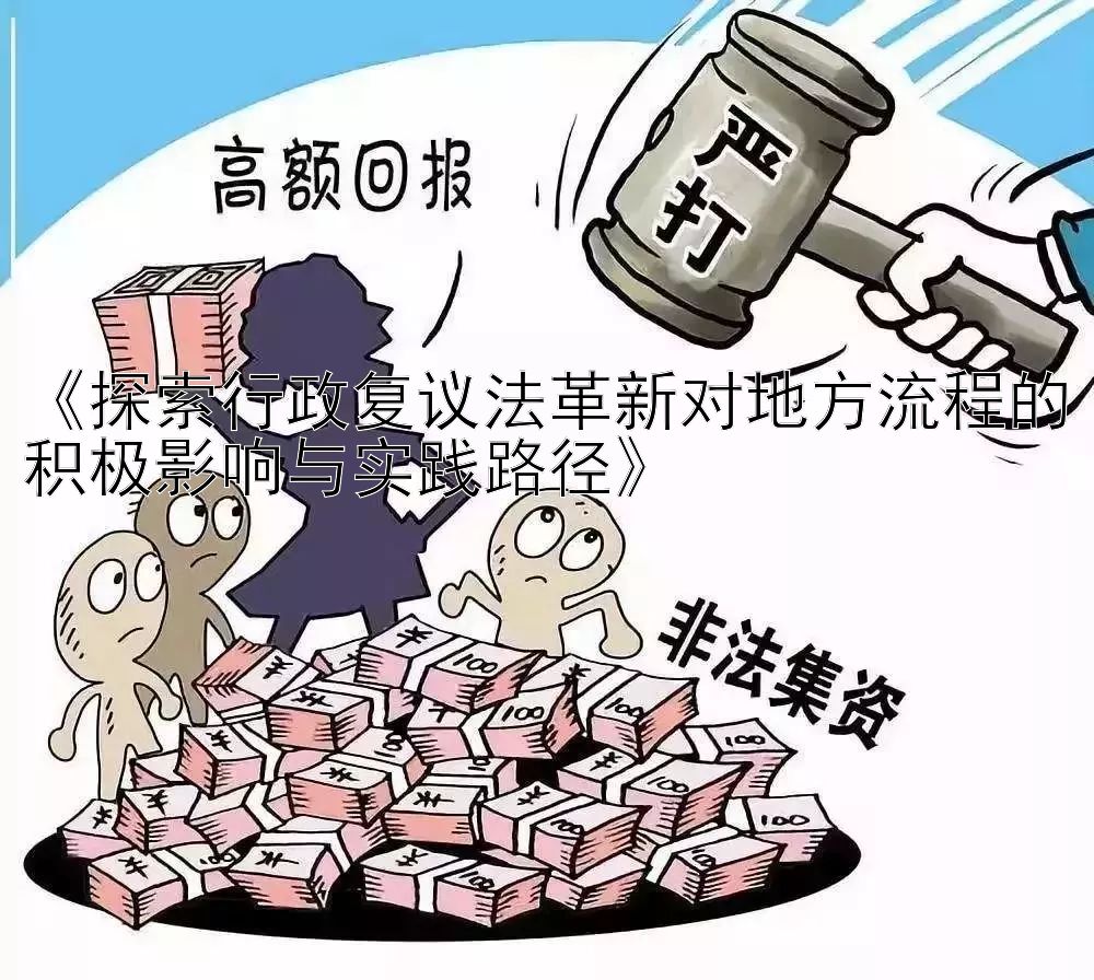 《探索行政复议法革新对地方流程的积极影响与实践路径》