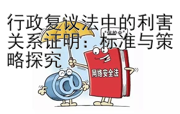 行政复议法中的利害关系证明：标准与策略探究