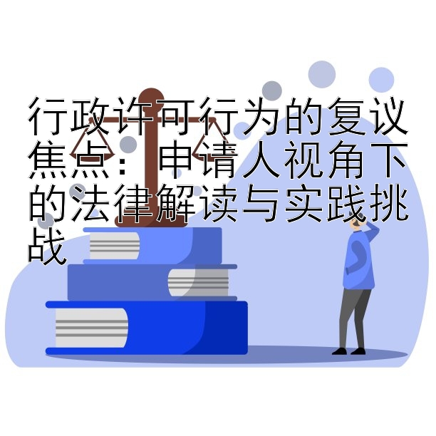 行政许可行为的复议焦点：申请人视角下的法律解读与实践挑战