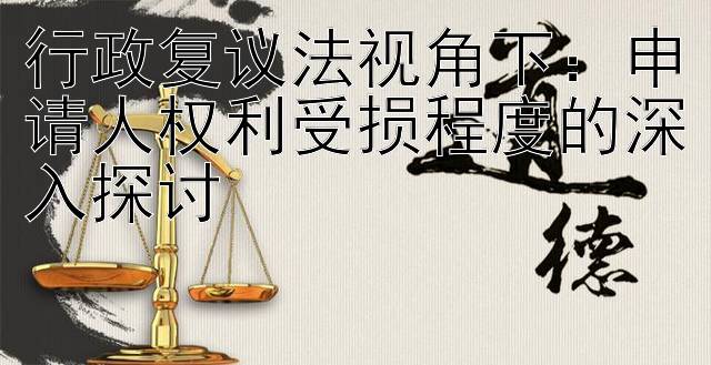 行政复议法视角下：申请人权利受损程度的深入探讨