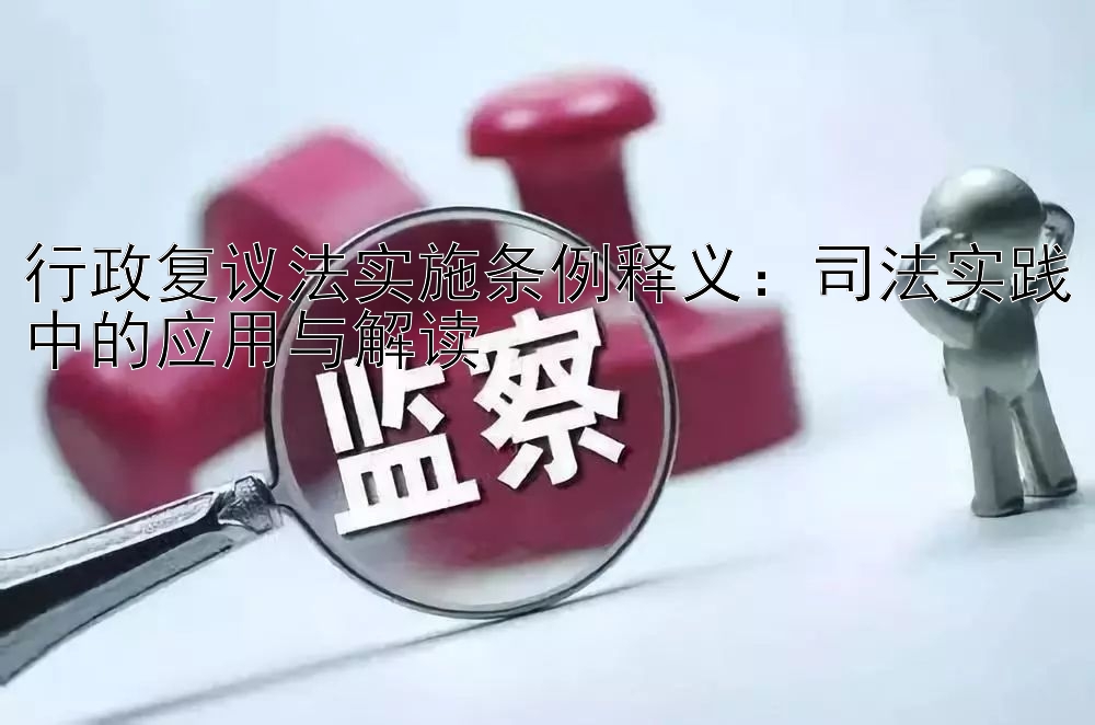 行政复议法实施条例释义：司法实践中的应用与解读