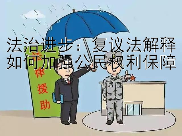 法治进步：复议法解释如何加强公民权利保障