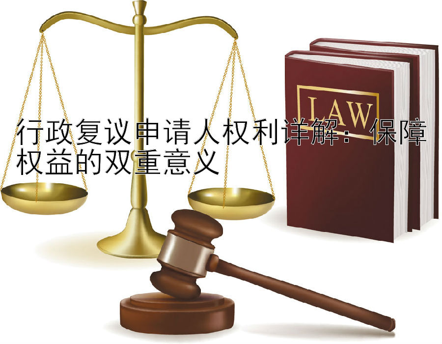 行政复议申请人权利详解：保障权益的双重意义