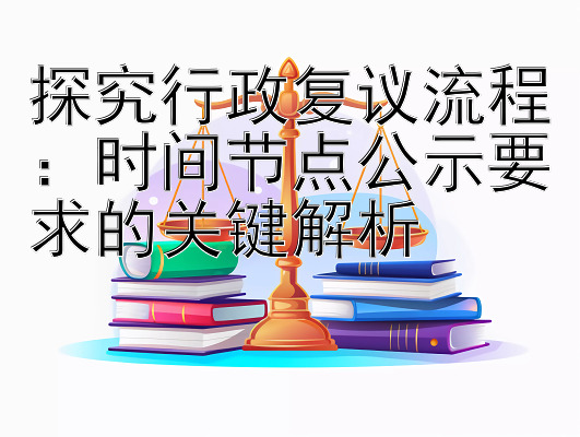 探究行政复议流程：时间节点公示要求的关键解析