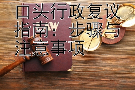 口头行政复议指南：步骤与注意事项