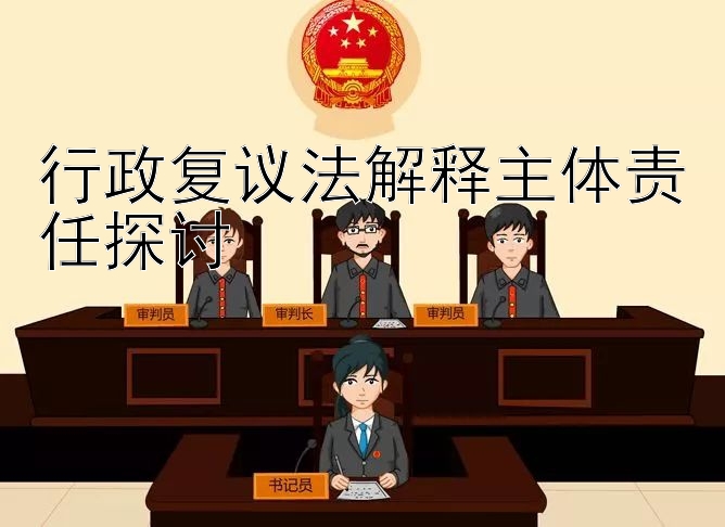 行政复议法解释主体责任探讨