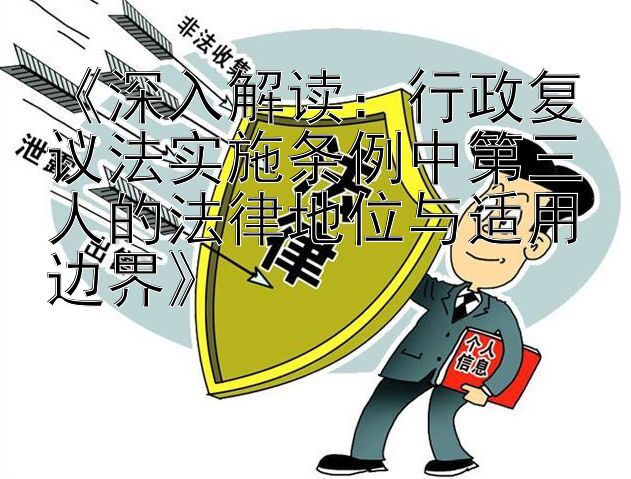 《深入解读：行政复议法实施条例中第三人的法律地位与适用边界》