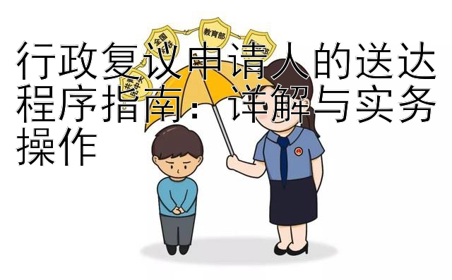 行政复议申请人的送达程序指南：详解与实务操作