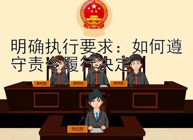 明确执行要求：如何遵守责令履行决定