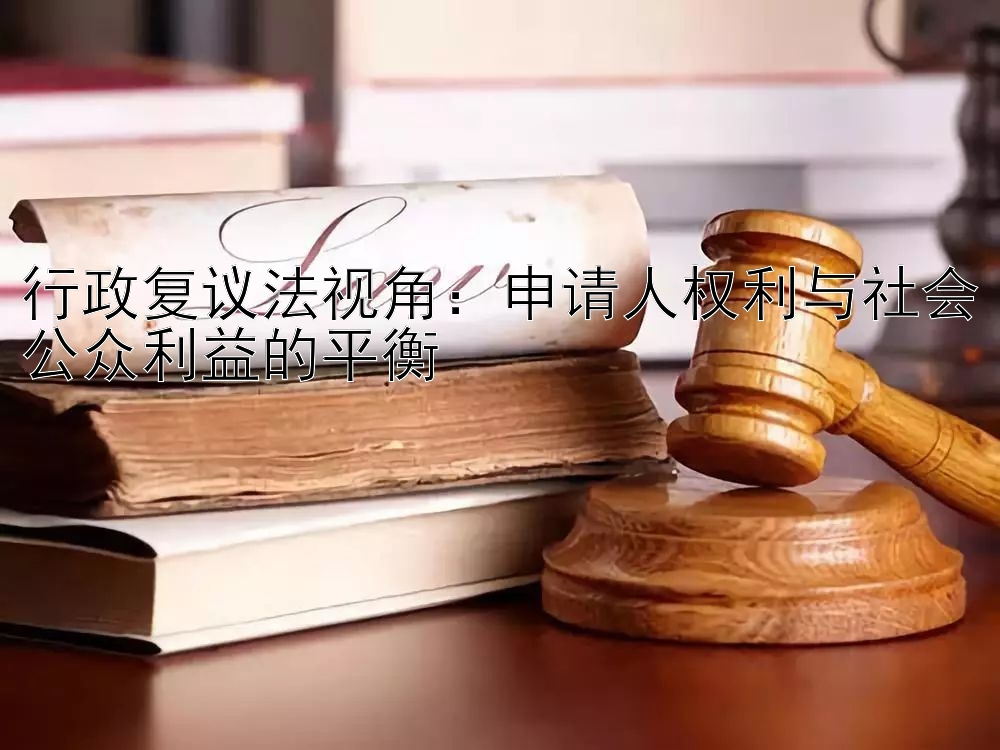 行政复议法视角：申请人权利与社会公众利益的平衡