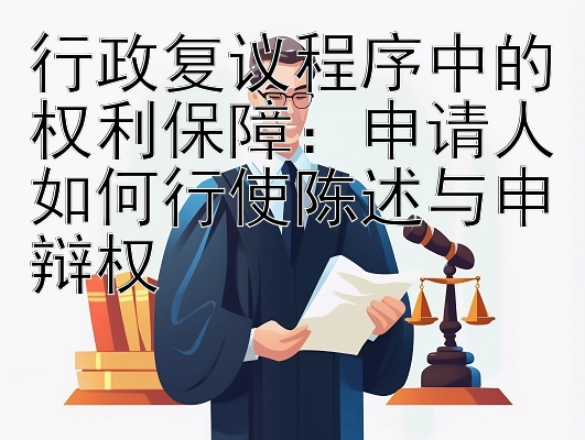 行政复议程序中的权利保障：申请人如何行使陈述与申辩权