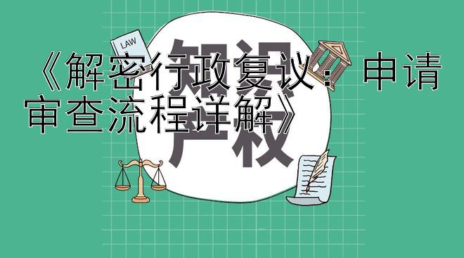 《解密行政复议：申请审查流程详解》