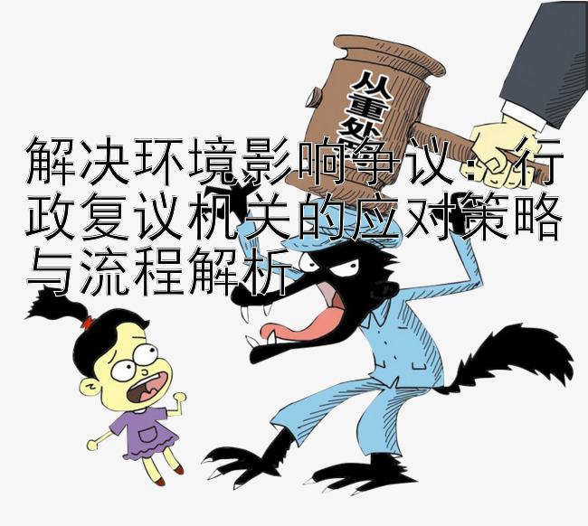 解决环境影响争议：行政复议机关的应对策略与流程解析