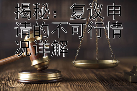 揭秘：复议申请的不可行情况详解