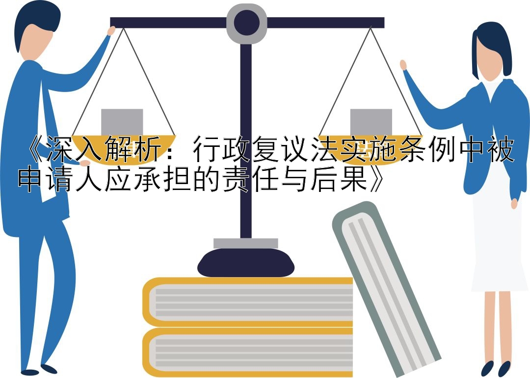 《深入解析：行政复议法实施条例中被申请人应承担的责任与后果》