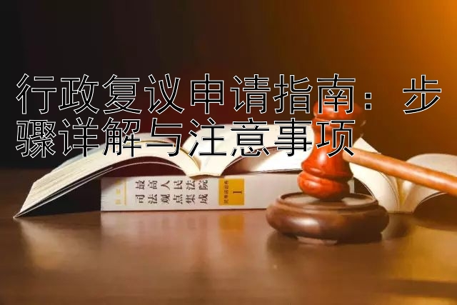 行政复议申请指南：步骤详解与注意事项