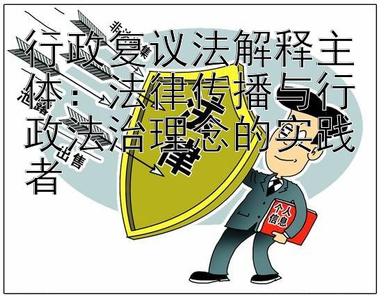 行政复议法解释主体：法律传播与行政法治理念的实践者