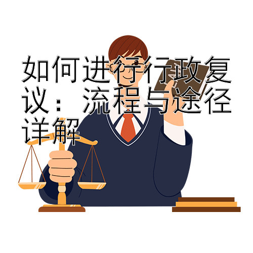 如何进行行政复议：流程与途径详解