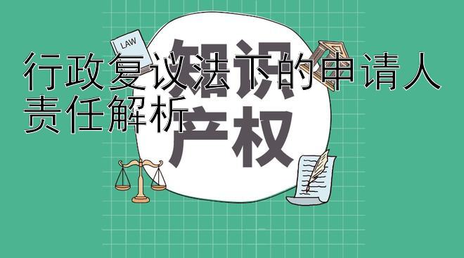 行政复议法下的申请人责任解析