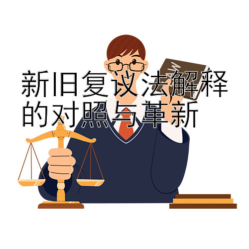 新旧复议法解释的对照与革新