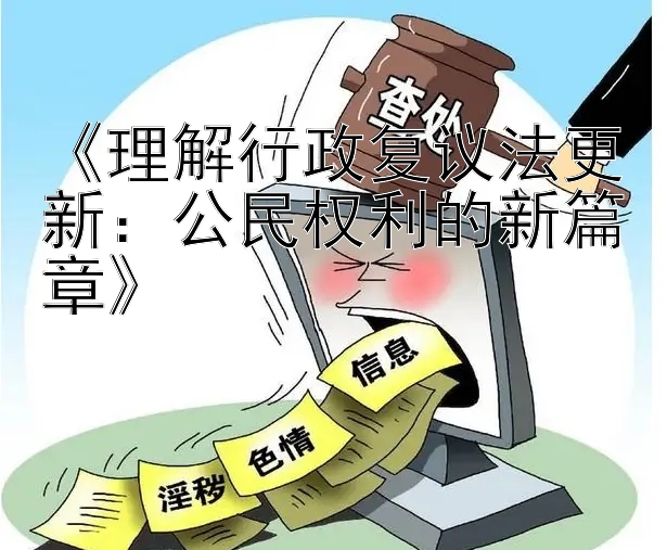 《理解行政复议法更新：公民权利的新篇章》