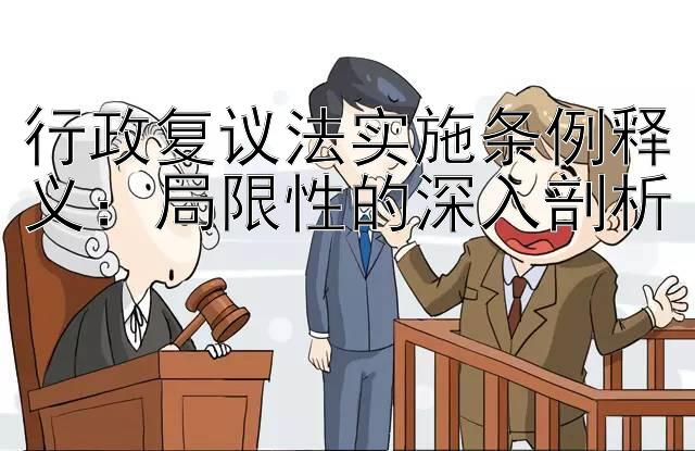 行政复议法实施条例释义：局限性的深入剖析