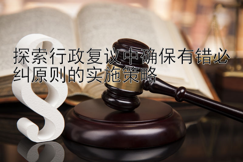 探索行政复议中确保有错必纠原则的实施策略