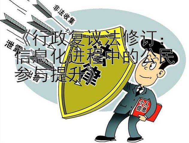 《行政复议法修订：信息化进程中的公民参与提升》