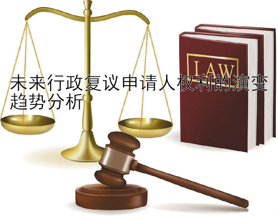 未来行政复议申请人权利的演变趋势分析