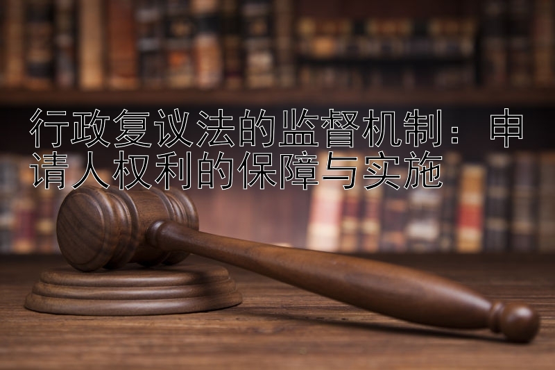 行政复议法的监督机制：申请人权利的保障与实施