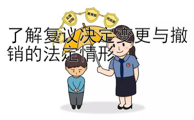 了解复议决定变更与撤销的法定情形