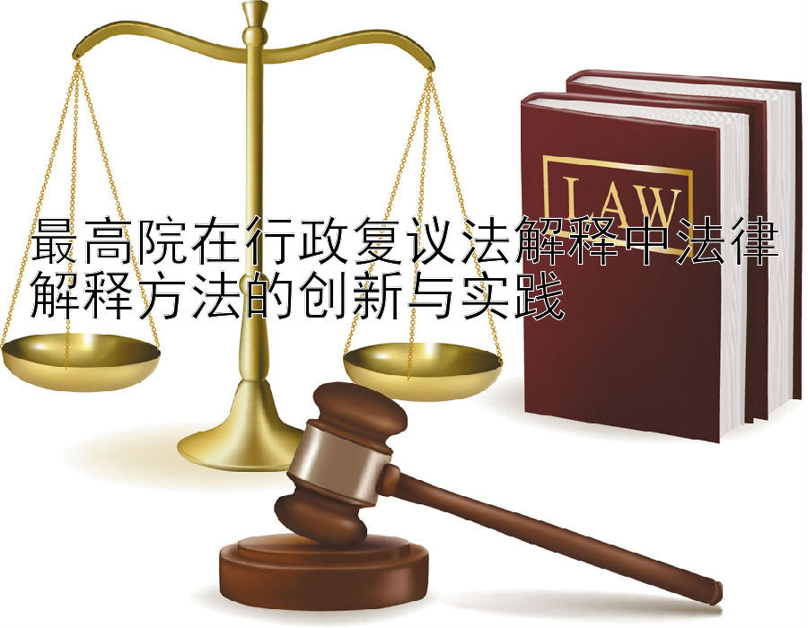 最高院在行政复议法解释中法律解释方法的创新与实践