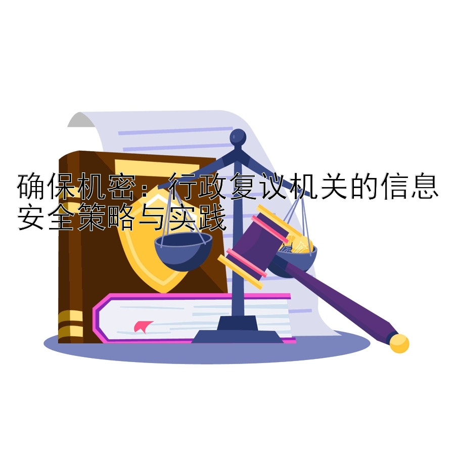 确保机密：行政复议机关的信息安全策略与实践