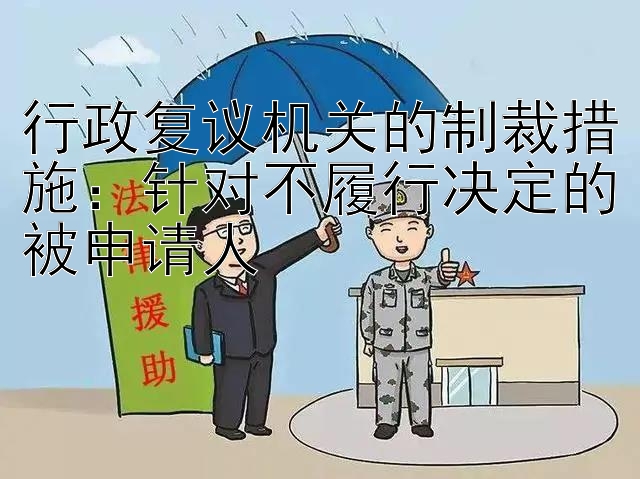 行政复议机关的制裁措施：针对不履行决定的被申请人