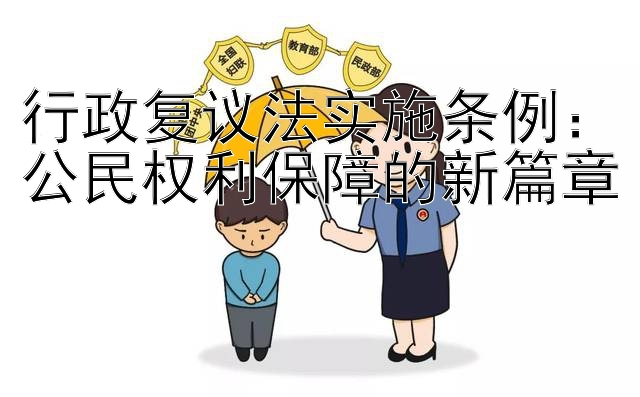 行政复议法实施条例：公民权利保障的新篇章