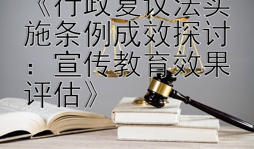 《行政复议法实施条例成效探讨：宣传教育效果评估》