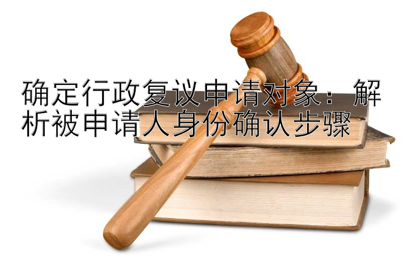 确定行政复议申请对象：解析被申请人身份确认步骤