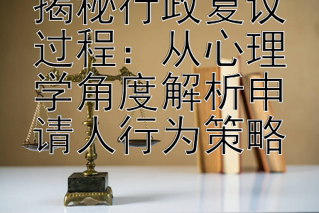 揭秘行政复议过程：从心理学角度解析申请人行为策略