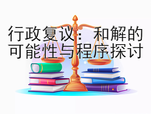 行政复议：和解的可能性与程序探讨